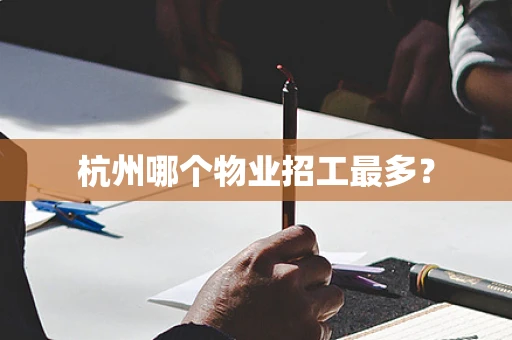 杭州哪个物业招工最多？