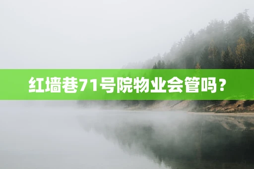 红墙巷71号院物业会管吗？