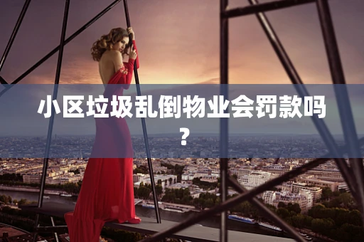 小区垃圾乱倒物业会罚款吗？