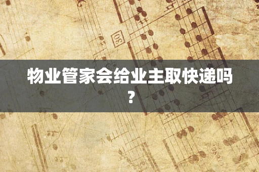 物业管家会给业主取快递吗？