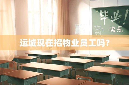 运城现在招物业员工吗？