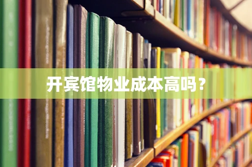 开宾馆物业成本高吗？