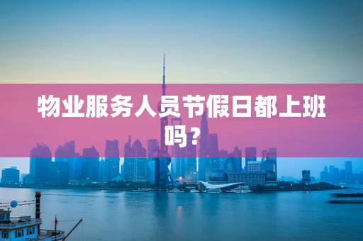物业服务人员节假日都上班吗？