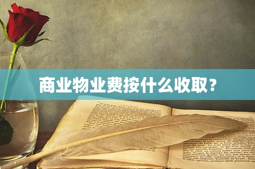 商业物业费按什么收取？