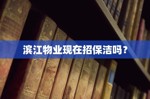 滨江物业现在招保洁吗？