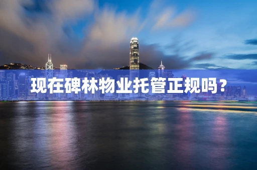 现在碑林物业托管正规吗？