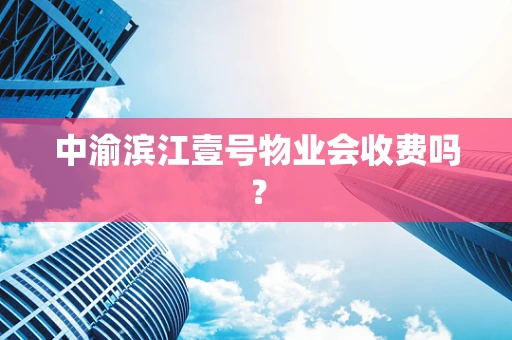中渝滨江壹号物业会收费吗？