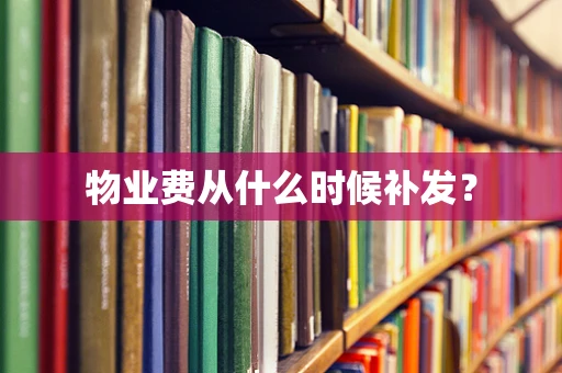 物业费从什么时候补发？