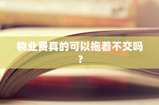 物业费真的可以拖着不交吗？