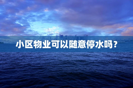 小区物业可以随意停水吗？