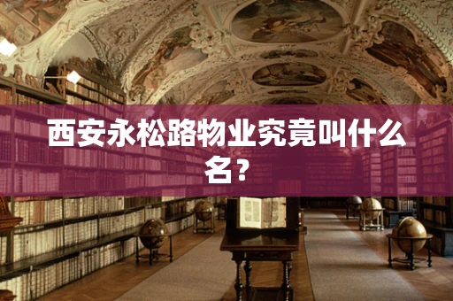 西安永松路物业究竟叫什么名？