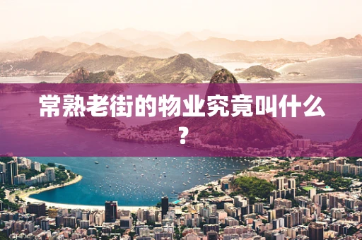 常熟老街的物业究竟叫什么？