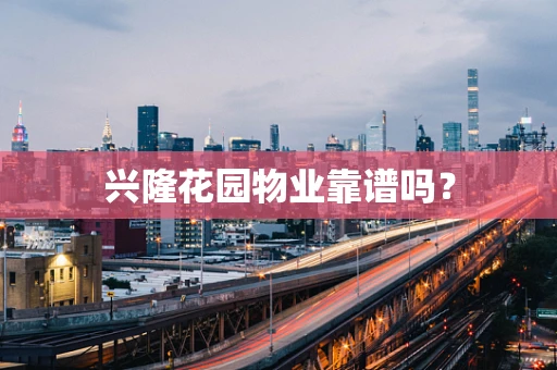 兴隆花园物业靠谱吗？
