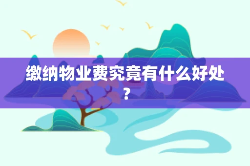 缴纳物业费究竟有什么好处？