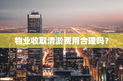 物业收取清淤费用合理吗？