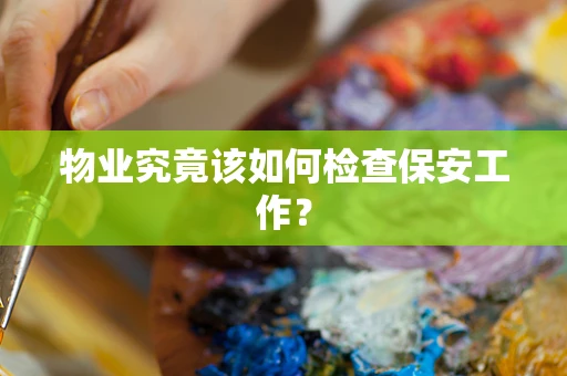 物业究竟该如何检查保安工作？