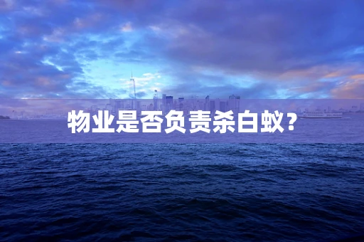 物业是否负责杀白蚁？