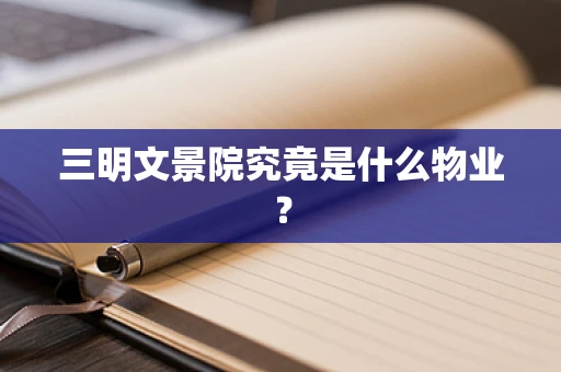 三明文景院究竟是什么物业？