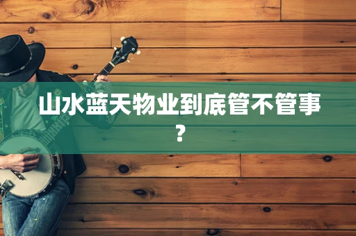 山水蓝天物业到底管不管事？