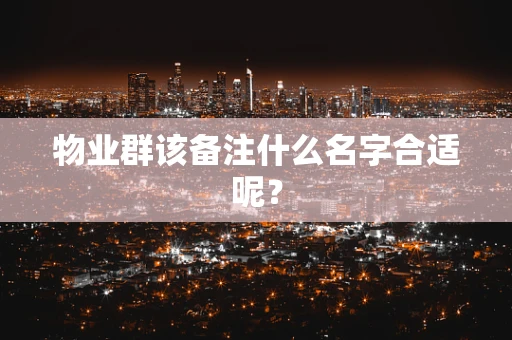 物业群该备注什么名字合适呢？