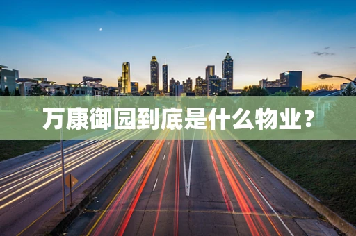 万康御园到底是什么物业？