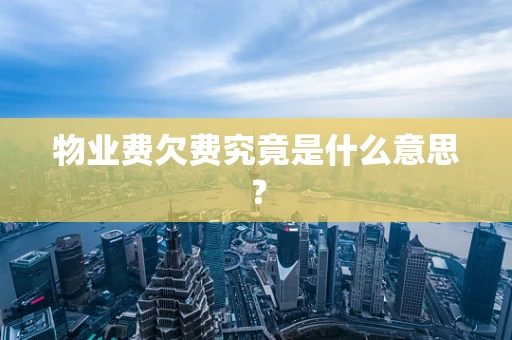 物业费欠费究竟是什么意思？
