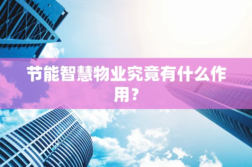 节能智慧物业究竟有什么作用？