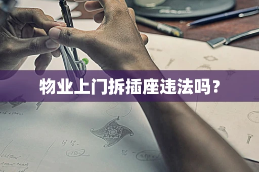 物业上门拆插座违法吗？