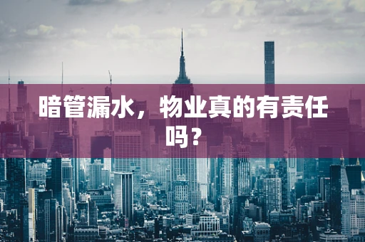 暗管漏水，物业真的有责任吗？