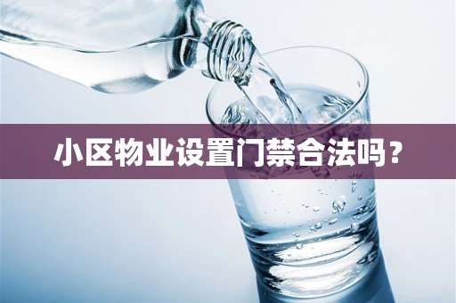小区物业设置门禁合法吗？