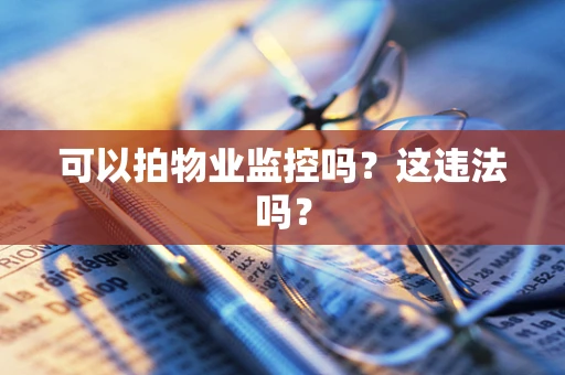 可以拍物业监控吗？这违法吗？