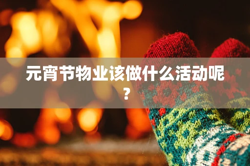 元宵节物业该做什么活动呢？