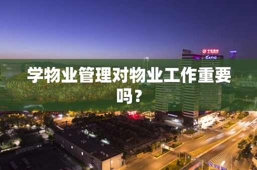 学物业管理对物业工作重要吗？