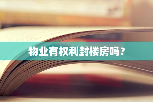 物业有权利封楼房吗？