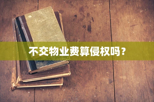 不交物业费算侵权吗？