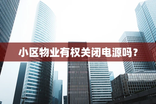 小区物业有权关闭电源吗？