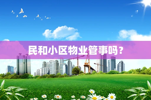 民和小区物业管事吗？