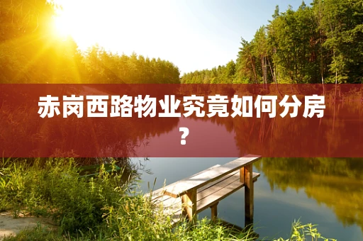 赤岗西路物业究竟如何分房？