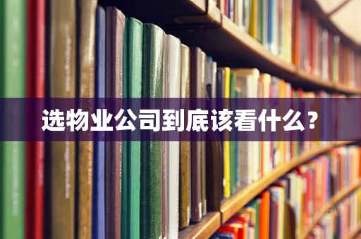 选物业公司到底该看什么？