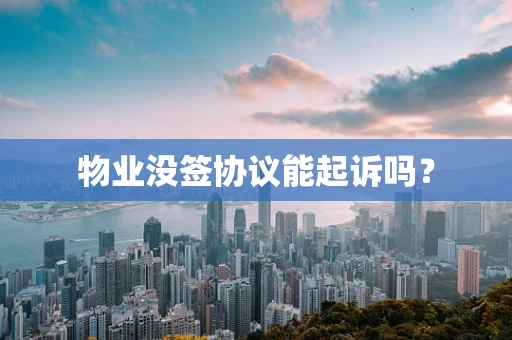 物业没签协议能起诉吗？