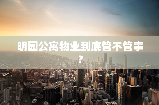 明园公寓物业到底管不管事？