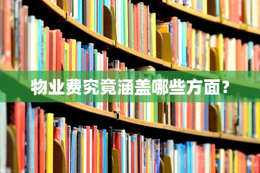 物业费究竟涵盖哪些方面？
