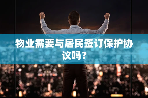 物业需要与居民签订保护协议吗？