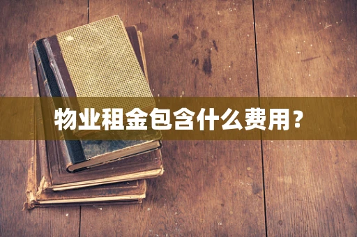 物业租金包含什么费用？