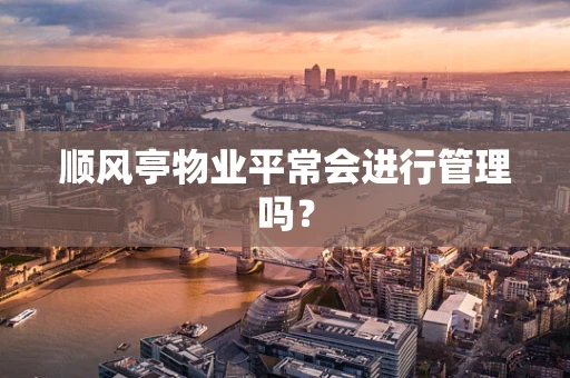 顺风亭物业平常会进行管理吗？