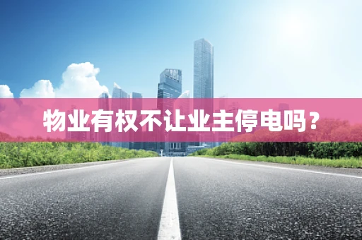 物业有权不让业主停电吗？