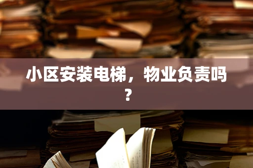 小区安装电梯，物业负责吗？