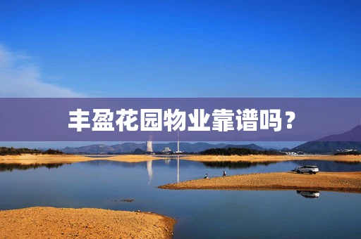 丰盈花园物业靠谱吗？