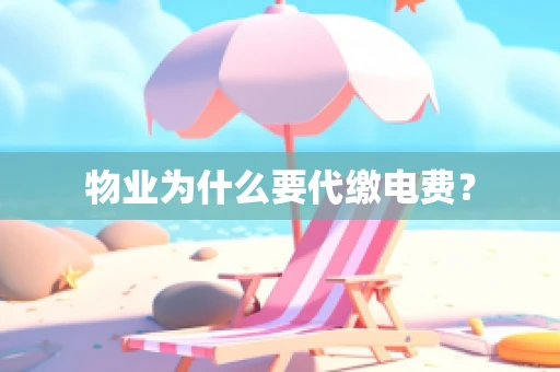 物业为什么要代缴电费？