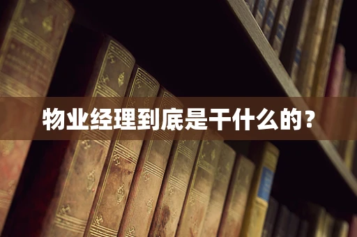 物业经理到底是干什么的？